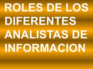 ROLES DE LOS
DIFERENTES
ANALISTAS DE
INFORMACION
 