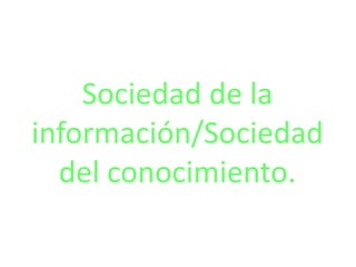 Sociedad de la
información/Sociedad
del conocimiento.
 