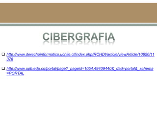  http://www.derechoinformatico.uchile.cl/index.php/RCHDI/article/viewArticle/10650/11
378
 http://www.upb.edu.co/portal/page?_pageid=1054,49409440&_dad=portal&_schema
=PORTAL
 