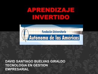 APRENDIZAJE
INVERTIDO
DAVID SANTIAGO BUELVAS GIRALDO
TECNOLOGIA EN GESTION
EMPRESARIAL
 