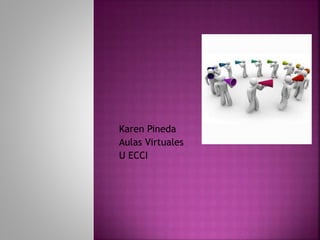 Karen Pineda
Aulas Virtuales
U ECCI
 