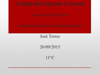 Colegio del Sagrado Corazón
Juan Camilo Verdeza
Informática para el emprendimiento
José Torres
26/09/2015
11°C
 