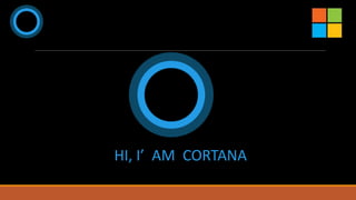 HI, I’ AM CORTANA
 