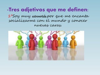 -Tres adjetivos que me definen:
1ºSoy muy extrovertida por que me encanta
socializarme con el mundo y conocer
nuevas caras.
 