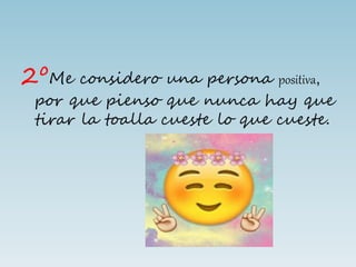 2ºMe considero una persona positiva,
por que pienso que nunca hay que
tirar la toalla cueste lo que cueste.
 