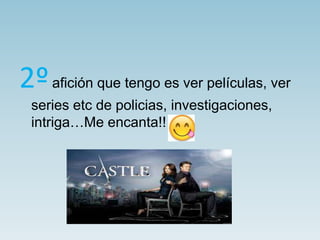 2ºafición que tengo es ver películas, ver
series etc de policias, investigaciones,
intriga…Me encanta!!
 