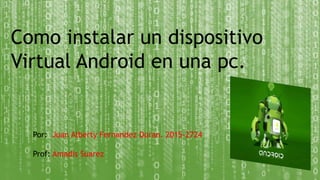 Como instalar un dispositivo
Virtual Android en una pc.
Por: Juan Alberty Fernandez Duran. 2015-2724
Prof: Amadis Suarez
 