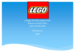 colegio Nicolás esguerra jm
Brayan enrique Díaz
juan Andrés Díaz
Mindstorms
Lego
 