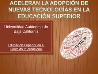 Universidad Autónoma de
Baja California
Educación Superior en el
Contexto Internacional
 