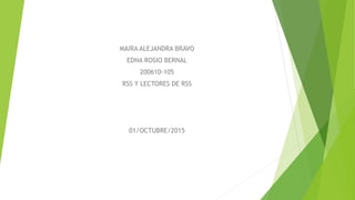 MAIRA ALEJANDRA BRAVO
EDNA ROSIO BERNAL
200610-105
RSS Y LECTORES DE RSS
01/OCTUBRE/2015
 