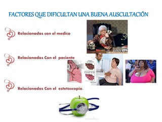 FACTORES QUE DIFICULTAN UNA BUENA AUSCULTACIÓN
Relacionados con el medico
Relacionados Con el paciente
Relacionados Con el estetoscopio.
 