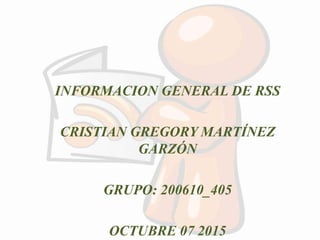 INFORMACION GENERAL DE RSS
CRISTIAN GREGORY MARTÍNEZ
GARZÓN
GRUPO: 200610_405
OCTUBRE 07 2015
 