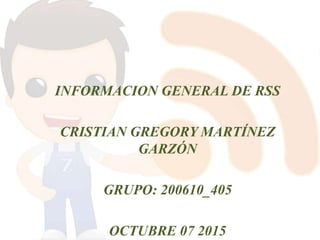 INFORMACION GENERAL DE RSS
CRISTIAN GREGORY MARTÍNEZ
GARZÓN
GRUPO: 200610_405
OCTUBRE 07 2015
 