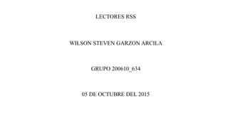 LECTORES RSS
WILSON STEVEN GARZON ARCILA
GRUPO 200610_634
05 DE OCTUBRE DEL 2015
 