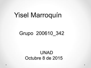 Yisel Marroquín
Grupo 200610_342
UNAD
Octubre 8 de 2015
 