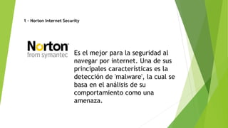1 - Norton Internet Security
Es el mejor para la seguridad al
navegar por internet. Una de sus
principales características es la
detección de 'malware', la cual se
basa en el análisis de su
comportamiento como una
amenaza.
 