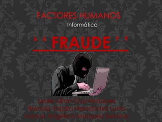 FACTORES HUMANOS
Informática
‘ ‘ FRAUDE ’ ’
Leslie Lillian Cruz Marquez
Brenda Yajaira Hernández Luna
Ivonne Angélica Marquez Serrano
 