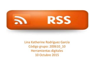 Lina Katherine Rodríguez García
Código grupo: 200610_10
Herramientas digitales
10 Octubre 2015
 