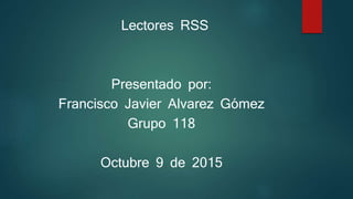 Lectores RSS
Presentado por:
Francisco Javier Alvarez Gómez
Grupo 118
Octubre 9 de 2015
 