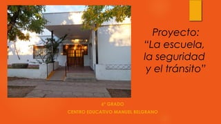 Proyecto:
“La escuela,
la seguridad
y el tránsito”
6º GRADO
CENTRO EDUCATIVO MANUEL BELGRANO
 