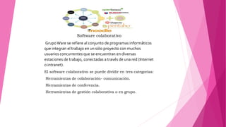 Software colaborativo
GrupoWare se refiere al conjunto de programas informáticos
que integran el trabajo en un sólo proyec...