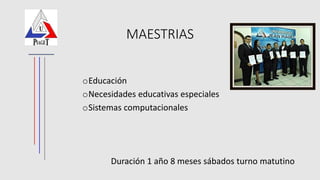 MAESTRIAS
oEducación
oNecesidades educativas especiales
oSistemas computacionales
Duración 1 año 8 meses sábados turno matutino
 