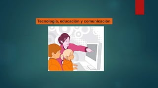 Tecnología, educación y comunicación
 