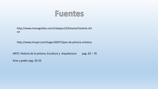 http://www.monografias.com/trabajos13/histarte/histarte.sht
ml
http://www.imujer.com/hogar/6697/tipos-de-pintura-artistica
ARTE: Historia de la pintura, Escultura y Arquitectura pag. 63 – 70
Arte y poder pag. 20-33
 