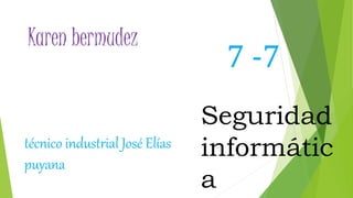 Karen bermudez
7 -7
Seguridad
informátic
a
técnico industrial José Elías
puyana
 