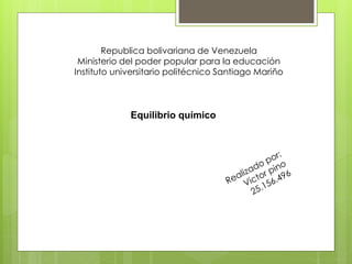 Republica bolivariana de Venezuela
Ministerio del poder popular para la educación
Instituto universitario politécnico Santiago Mariño
Equilibrio químico
 