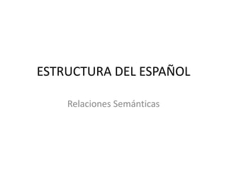 ESTRUCTURA DEL ESPAÑOL
Relaciones Semánticas
 
