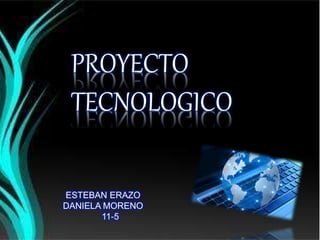 PROYECTO
TECNOLOGICO
ESTEBAN ERAZO
DANIELA MORENO
11-5
 