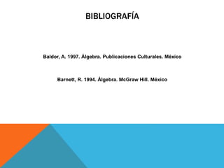 BIBLIOGRAFÍA
Baldor, A. 1997. Álgebra. Publicaciones Culturales. México
Barnett, R. 1994. Álgebra. McGraw Hill. México
 