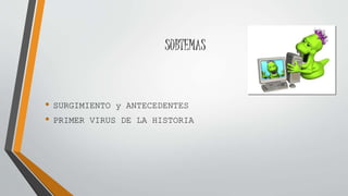 SUBTEMAS
• SURGIMIENTO y ANTECEDENTES
• PRIMER VIRUS DE LA HISTORIA
 
