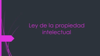 Ley de la propiedad
intelectual
 