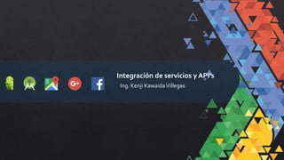 Ing. Kenji KawaidaVillegas
Integración de servicios y API’s
 