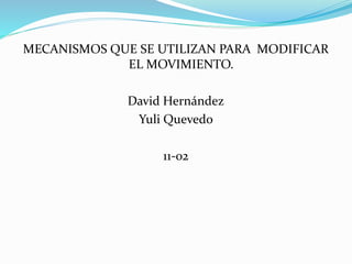 MECANISMOS QUE SE UTILIZAN PARA MODIFICAR
EL MOVIMIENTO.
David Hernández
Yuli Quevedo
11-02
 