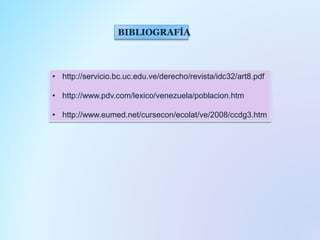 BIBLIOGRAFÍA
• http://servicio.bc.uc.edu.ve/derecho/revista/idc32/art8.pdf
• http://www.pdv.com/lexico/venezuela/poblacion.htm
• http://www.eumed.net/cursecon/ecolat/ve/2008/ccdg3.htm
 