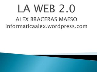 LA WEB 2.0
ALEX BRACERAS MAESO
Informaticaalex.wordpress.com
 