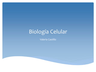 Biología Celular
Valeria Castillo
 