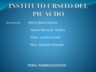 INTEGRANTES: Melvin Roney Herrera
Yasmin Marixcela Medina
Iliana carolina Vindel
Nitza Alejandra Alvarado
TEMA: NORMALIZACION
 