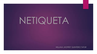 NETIQUETA
WILLIAM JHOFREY QUINTERO TAFUR
 