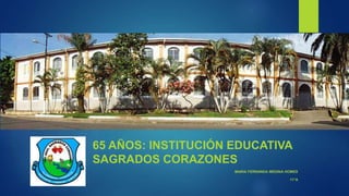 65 AÑOS: INSTITUCIÓN EDUCATIVA
SAGRADOS CORAZONES
MARIA FERNANDA MEDINA HOMES
11°A
 