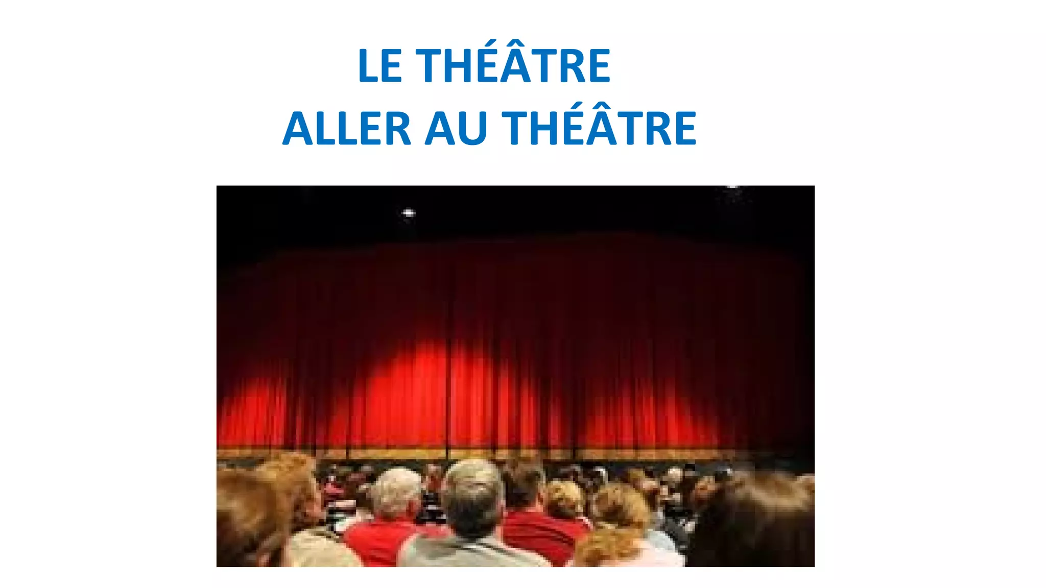 LE THÉÂTRE
ALLER AU THÉÂTRE
 