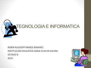 TEGNOLOGIA E INFORMATICA
ROBIN RUGGERY RAMOS RAMIREZ
INSTITUCION EDUCATIVA JORGE ELIECER GAITAN
OCTAVO D
2015
 