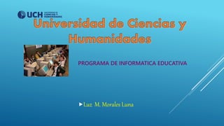 PROGRAMA DE INFORMATICA EDUCATIVA
Luz M. Morales Luna
 