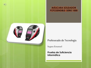 MÁSCARA SOLDADOR
FOTOSENSIBLE-SERIE 1000
Profesorado de Tecnología
Segura Emanuel
Prueba de Suficiencia
Informática
 