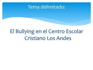 El Bullying en el Centro Escolar
Cristiano Los Andes
Tema delimitado:
 