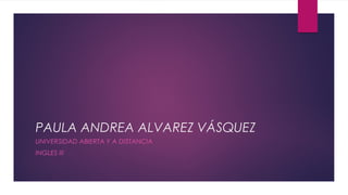 PAULA ANDREA ALVAREZ VÁSQUEZ
UNIVERSIDAD ABIERTA Y A DISTANCIA
INGLES III
 