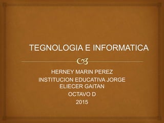 HERNEY MARIN PEREZ
INSTITUCION EDUCATIVA JORGE
ELIECER GAITAN
OCTAVO D
2015
 